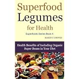 Superfood Legumes for Health - Health Benefits of Including Organic Super Beans in Your Diet (Superfoods Series) ~ Karen Groves