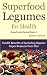 Superfood Legumes for Health - Health Benefits of Including Organic Super Beans in Your Diet (Superfoods Series)
