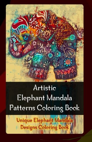 Artistic Elephant Mandala Patterns Coloring Book: Unique Elephant Mandala Designs Coloring Book (Volume 1)
