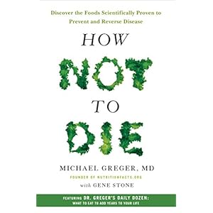 How Not to Die: Discover the Foods Scientifically Proven to Prevent and Reverse Disease