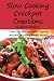 Slow Cooking Crock Pot Creations: More Than 200 Best Tasting Slow Cooker Soups, Poultry and Seafood, Beef, Pork and Other Meats, Vegetarian Options, Desserts, Drinks, Sauces, Jams and Stuffing
