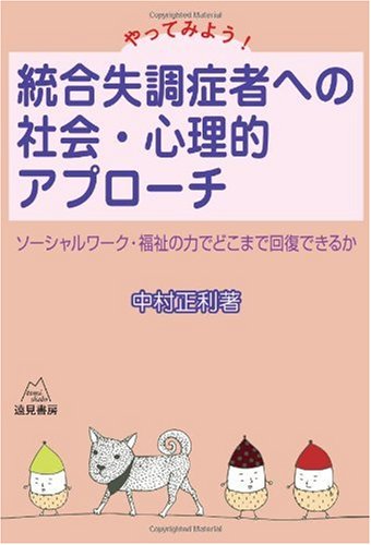 やってみよう! 統合失調症者への社会・心理的アプローチ―ソーシャルワーク・福祉の力でどこまで回復できるか