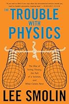 The Trouble With Physics: The Rise of String Theory, The Fall of a Science, and What Comes Next