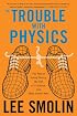 The Trouble With Physics: The Rise of String Theory, The Fall of a Science, and What Comes Next