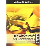 Die Wissenschaft des Reichwerdens: Vollst�ndige �bersetzung des amerikanischen Originals "The Science of Getting Rich"von "Wallace D. Wattles"