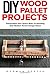 DIY Wood Pallet Projects: Personalize Your Space With 24 Amazing And Modern Rustic Design Ideas! (DIY Household Hacks, DIY Projects, Woodworking)