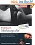 Profibuch Aktfotografie - Optimale Lichtsetzung und passende Ausstattung, der richtige Umgang mit dem Model, Aktfotografie im Heimstudio und Outdoor