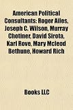 American Political Consultants: Roger Ailes, Joseph C. Wilson, Murray Chotiner, David Sirota, Karl Rove, Mary McLeod Bethune, Howard Rich: Roger ... Floyd Brown, Lee Atwater, Markos Moulitsas