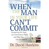 When the Man in Your Life Can't Commit: Recognizing the Signs of a Commitment-Phobe and What You Can Do About It