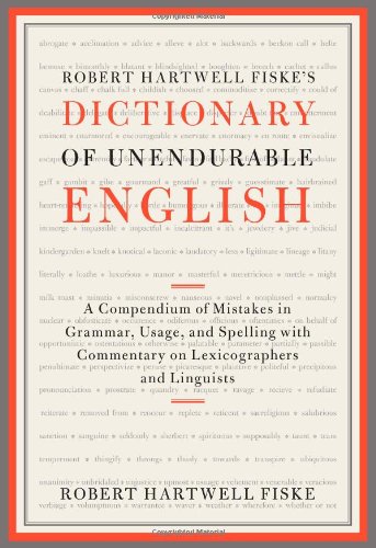 Robert Hartwell Fiske's Dictionary of Unendurable English: A Compendium of Mistakes in Grammar, Usage, and Spelling with commentary on lexicographers and linguists