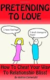 Pretending to Love: How to Cheat Your Way to Relat...
