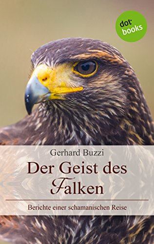 Der Geist des Falken: Berichte einer schamanischen Reise (German Edition)