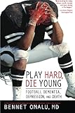 Play Hard, Die Young: Football Dementia, Depression, and Death Play Hard, Die Young: Football Dementia, Depression, and Death