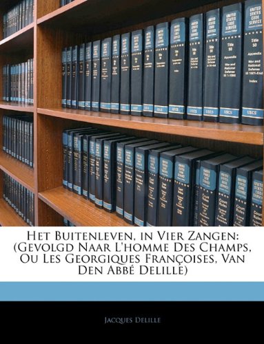 Het Buitenleven, in Vier Zangen: (Gevolgd Naar L'homme Des Champs, Ou Les Georgiques Françoises, Van Den Abbé Delille) (Dutch Edition)