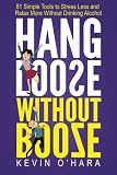 Hang Loose Without Booze: 81 Simple Tools to Stress Less and Relax More Without Drinking Alcohol