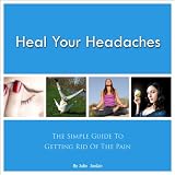 Heal Your Headaches: The Simple Guide to  Getting Rid of the Pain