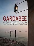 Gardasee - Das Kochbuch von Monika Kellermann - Monika Kellermann, fotografiert von Thilo Weimar und Erica Petroni
