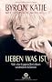 Lieben was ist.: Wie vier Fragen Ihr Leben ver�ndern k�nnen