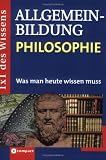 1x1 des Wissens - Allgemeinbildung - Was man heute wissen muss: Allgemeinbildung Philosophie: Was man heute wissen muss - Angelika Tiefenbacher