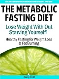 The Metabolic Fasting Diet: Lose Weight With Out Starving Yourself - Healthy Fasting for Weight Loss & Fat Burning