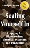 Sealing Yourself In: Prepping for Bioterrorism, Chemical Disasters, and Pandemics (The NEW Survival Prepper Guides)