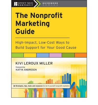 [(The Nonprofit Marketing Guide: High-Impact, Low-Cost Ways to Build Support for Your Good Cause )] [Author: Kivi LeRoux Miller] [Jun-2010]