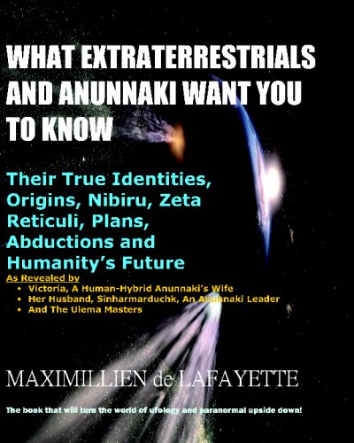 What Extraterrestrials And Anunnaki Want You To Know: Their True Identities, Origins, Nibiru, Zeta Reticuli, Plans, Abductions And Humanity Future