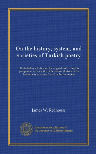 On the history, system, and varieties of Turkish poetry: illustrated by selections in the original, and in English paraphrase, with a notice of the ... of woman's soul in the future state