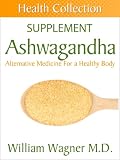 The Ashwagandha Supplement: Alternative Medicine for a Healthy Body (Health Collection)