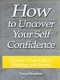 How to Uncover Your Self Confidence - Improve Your Life by Building Self Esteem