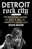 Detroit Rock City: The Uncensored History of Rock 'n' Roll in America's Loudest City