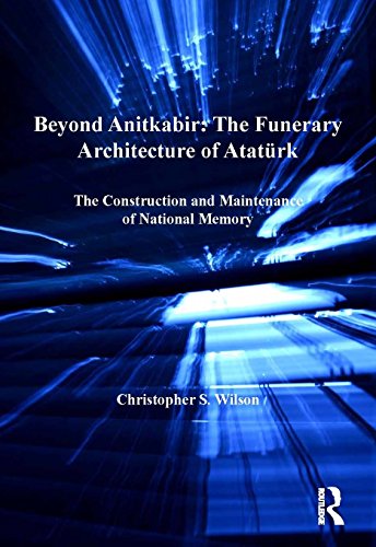 Beyond Anitkabir: The Funerary Architecture of Atatürk: The Construction and Maintenance of National Memory (Ashgate Studies in Architecture)