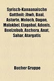 Syrisch-Kanaanische Gottheit: Jhwh, Baal, Astarte, Moloch, Dagon, Malakbel, Elagabal, Adonis, Beelzebub, Aschera, Anat, Ahar, Atargatis