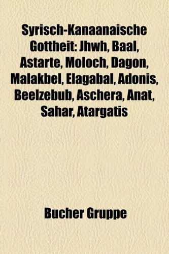 Syrisch-Kanaanaische Gottheit: Jhwh, Baal, Astarte, Moloch, Dagon, Malakbel, Elagabal, Adonis, Beelzebub, Aschera, Anat, Ahar, Atargatis
