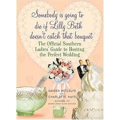 Somebody is Going to Die if Lilly Beth Doesn't Catch That Bouquet: The Official Southern Ladies' Guide to Hosting the Perfect Wedding