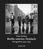 Berlin unterm Notdach: Fotografien 1945-1955 - Fritz Eschen