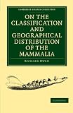 On the classification and geographical distribution of the mammalia : being the lecture on Sir Robert Reade's Foundation, delivered before the University of Cambridge, in the Senate House, May 10, 185