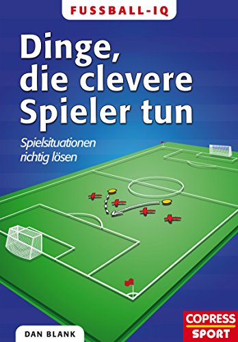 Fußball-IQ - Dinge, die clevere Spieler tun: Spielsituationen richtig lösen (German Edition)