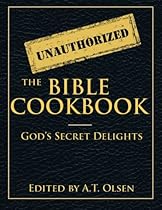 The Unauthorized Bible Cookbook: God's Secret Delights The Unauthorized Bible Cookbook: God's Secret Delights