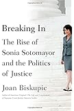 Breaking In: The Rise of Sonia Sotomayor and the Politics of Justice