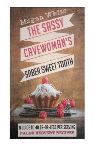 A Sassy Cavewoman's Saber Sweet Tooth: A Guide to 40 $2-or-Less Per Serving Paleo Dessert Recipes (The Sassy Cavewoman Cookbooks) (Volume 2