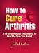 How to Cure Arthritis - The Best Natural Treatments to Quickly Give You Relief--- Be Pain Free Today