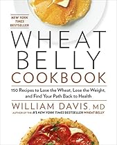 Wheat Belly Cookbook: 150 Recipes to Help You Lose the Wheat, Lose the Weight, and Find Your Path Back to Health Wheat Belly Cookbook: 150 Recipes to Help You Lose the Wheat, Lose the Weight, and Find Your Path Back to Health