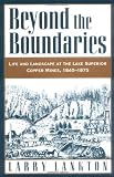 Beyond the Boundaries: Life and Landscape at the Lake Superior Copper Mines, 1840-1875 (Michigan)