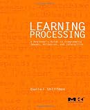 Learning Processing: A Beginner's Guide to Programming Images, Animation, and Interaction (Morgan Kaufmann Series in Computer Graphics)