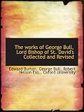The works of George Bull, Lord Bishop of St. David's Collected and Revised