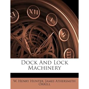 Dock And Lock Machinery W. Henry Hunter and James Athersmith Orrell