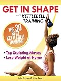 Get In Shape With Kettlebell Training: The 30 Best Kettlebell Workout Exercises and Top Sculpting Moves To Lose Weight At Home (Get In Shape Workout Routines and Exercises)