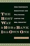 The Best Way to Rob a Bank Is to Own One: How Corporate Executives and Politicians Looted the S&L Industry