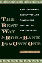 The Best Way to Rob a Bank Is to Own One: How Corporate Executives and Politicians Looted the S&L Industry